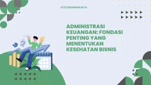 Administrasi Keuangan: Fondasi Penting yang Menentukan Kesehatan Bisnis
